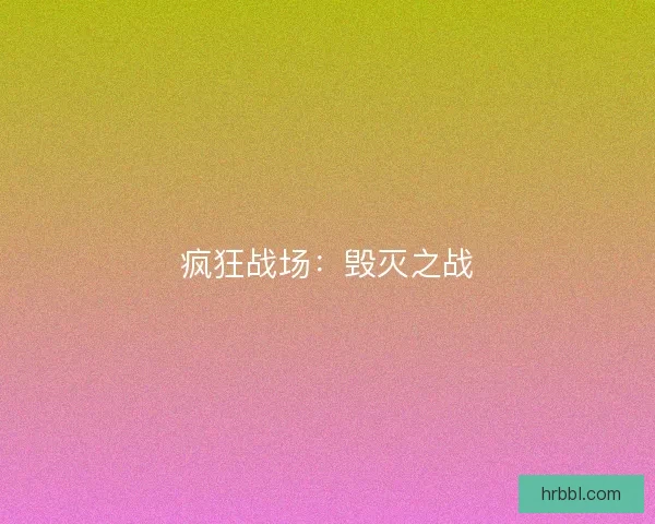 疯狂战场:毁灭之战 疯狂战场:毁灭之战