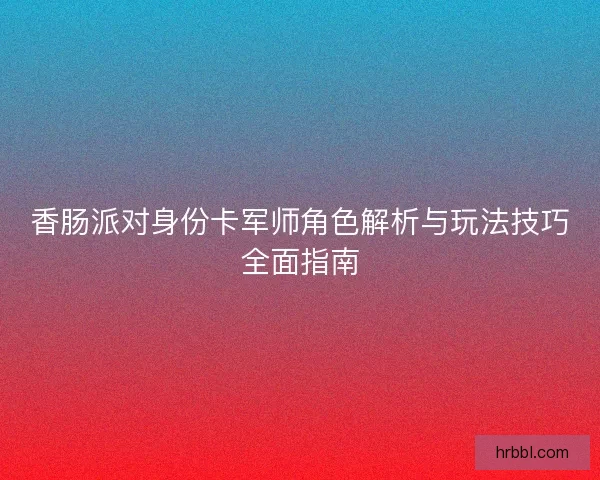 香肠派对身份卡军师角色解析与玩法技巧全面指南