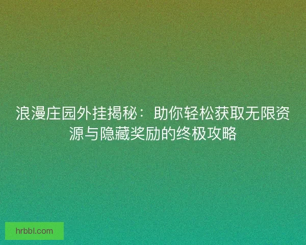 浪漫庄园外挂揭秘：助你轻松获取无限资源与隐藏奖励的终极攻略