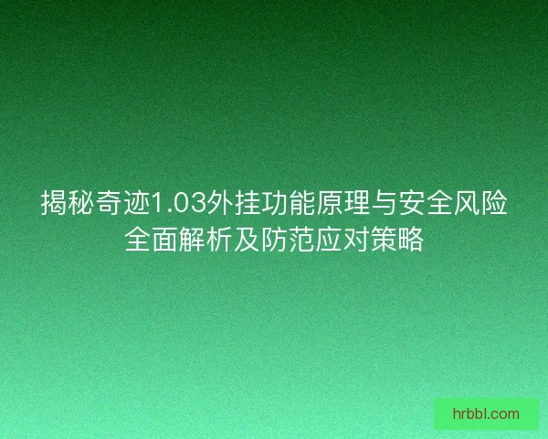 揭秘奇迹1.03外挂功能原理与安全风险全面解析及防范应对策略 揭秘奇迹1.03外挂功能原理与安全风险全面解析及防范应对策略