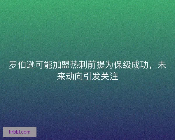 罗伯逊可能加盟热刺前提为保级成功，未来动向引发关注