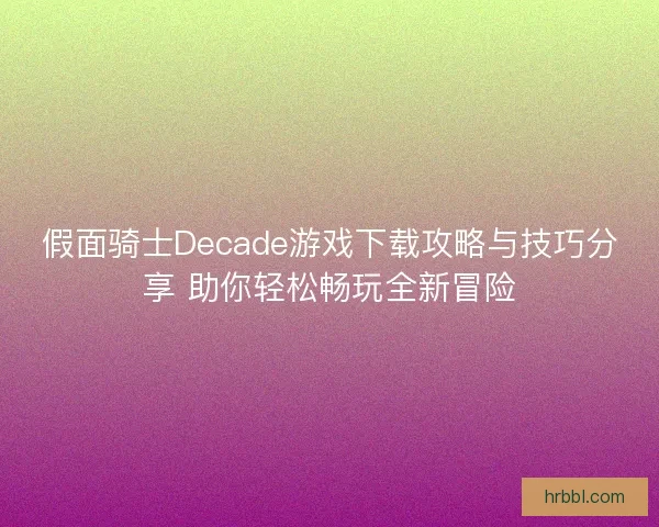 假面骑士Decade游戏下载攻略与技巧分享 助你轻松畅玩全新冒险 假面骑士Decade游戏下载攻略与技巧分享 助你轻松畅玩全新冒险