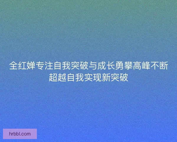 全红婵专注自我突破与成长勇攀高峰不断超越自我实现新突破