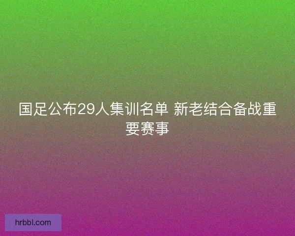 国足公布29人集训名单 新老结合备战重要赛事